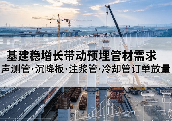 焉耆基建稳增长带动预埋监测管材需求，声测管、沉降板、注浆管订单持续放量